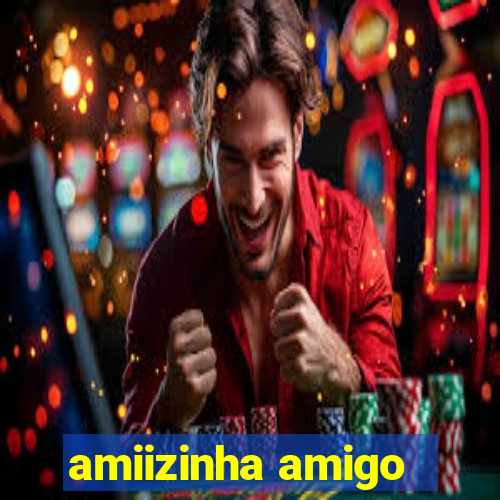 amiizinha amigo